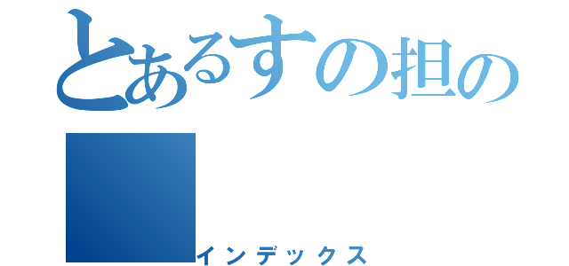 とあるすの担の（インデックス）