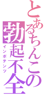 とあるちんこの勃起不全（インポテンツ）