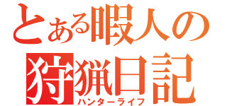 とある暇人の狩猟日記（ハンターライフ）