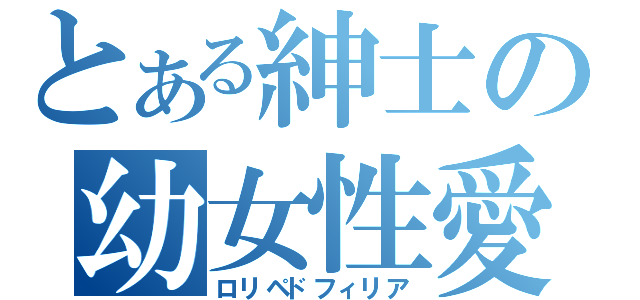 とある紳士の幼女性愛（ロリペドフィリア）