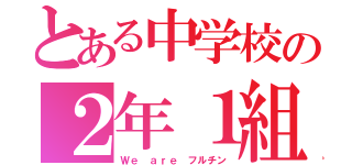 とある中学校の２年１組（Ｗｅ ａｒｅ フルチン）