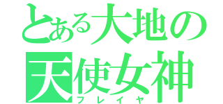 とある大地の天使女神（フレイヤ）