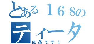 とある１６８のティータイム（紅茶です！）