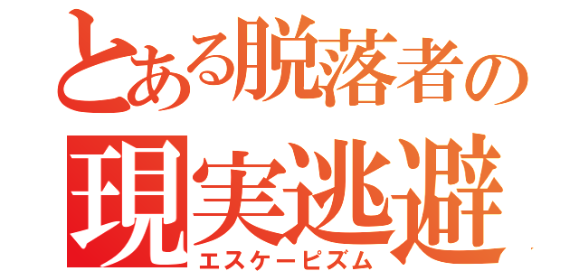 とある脱落者の現実逃避（エスケーピズム）