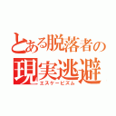 とある脱落者の現実逃避（エスケーピズム）