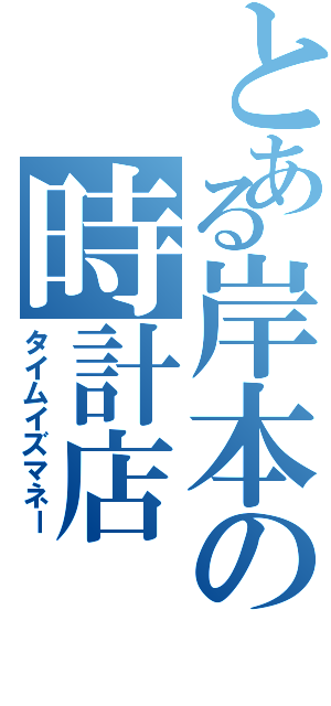 とある岸本の時計店（タイムイズマネー）