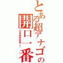 とある超アナゴの開口一番（ぶるああああ！！）