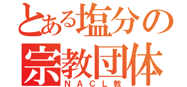 とある塩分の宗教団体（ＮＡＣＬ教）