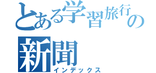 とある学習旅行の新聞（インデックス）