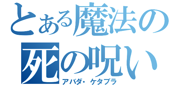とある魔法の死の呪い（アバダ・ケタブラ）