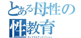 とある母性の性教育（セックスエデュケイション）