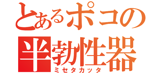 とあるポコの半勃性器（ミセタカッタ）