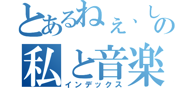 とあるねぇ、しないの私と音楽（インデックス）