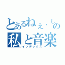 とあるねぇ、しないの私と音楽（インデックス）