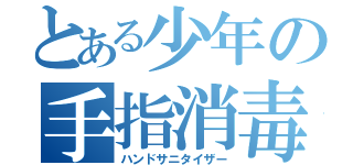 とある少年の手指消毒（ハンドサニタイザー）