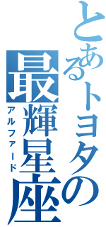 とあるトヨタの最輝星座（アルファード）