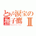 とある涙宝の撫子鷹Ⅱ（Ｎａｄｅｓｈｉｋｏ Ｔａｋａ）