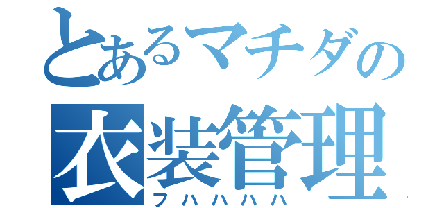 とあるマチダの衣装管理（フハハハハ）