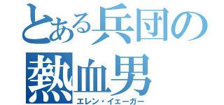 とある兵団の熱血男（エレン・イェーガー）