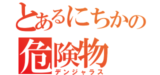 とあるにちかの危険物（デンジャラス）