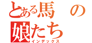 とある馬の娘たち（インデックス）