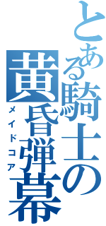 とある騎士の黄昏弾幕無双（メイドコア）