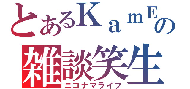 とあるＫａｍＥの雑談笑生（ニコナマライフ）