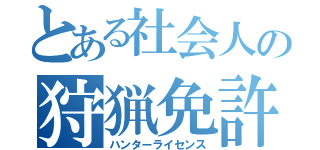 とある社会人の狩猟免許（ハンターライセンス）