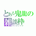 とある鬼龍の雑談枠（ザツダンワク）