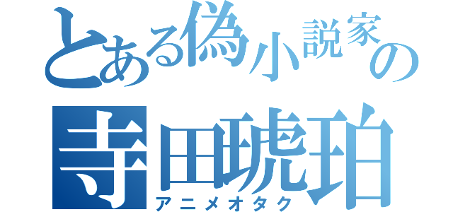 とある偽小説家の寺田琥珀（アニメオタク）