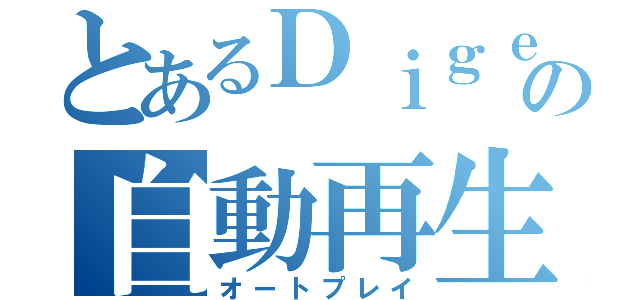 とあるＤｉｇｅｓｔの自動再生（オートプレイ）