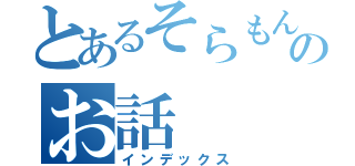 とあるそらもんのお話（インデックス）