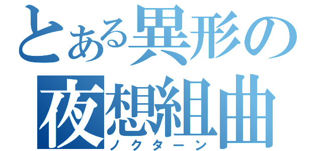 とある異形の夜想組曲（ノクターン）