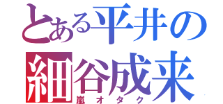 とある平井の細谷成来（嵐オタク）