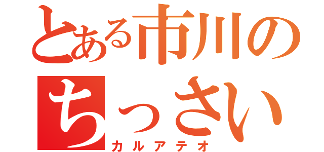 とある市川のちっさい巨人（カルアテオ）