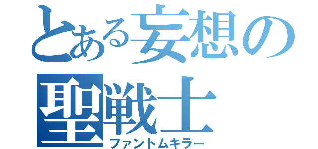 とある妄想の聖戦士（ファントムキラー）