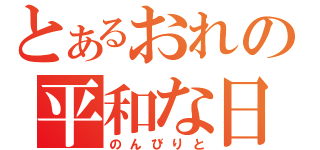 とあるおれの平和な日々（のんびりと）