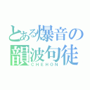 とある爆音の韻波句徒（ＣＨＥＨＯＮ）