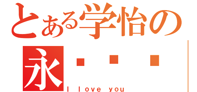 とある学怡の永远爱你（Ｉ ｌｏｖｅ ｙｏｕ）