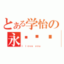 とある学怡の永远爱你（Ｉ ｌｏｖｅ ｙｏｕ）