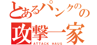 とあるパンクのの攻撃一家（ＡＴＴＡＣＫ ＨＡＵＳ）