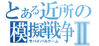 とある近所の模擬戦争Ⅱ（サバイバルゲーム）