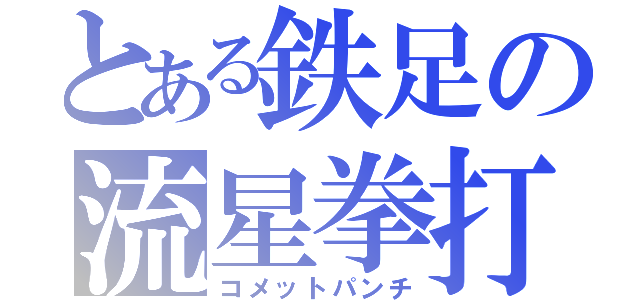 とある鉄足の流星拳打（コメットパンチ）