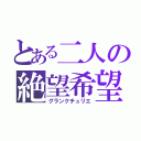 とある二人の絶望希望（グランクチュリエ）