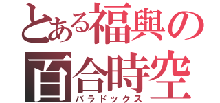 とある福與の百合時空（パラドックス）