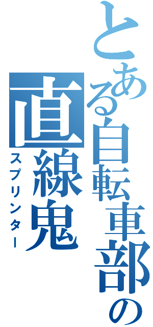 とある自転車部の直線鬼（スプリンター）