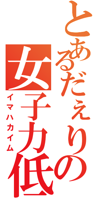 とあるだぇりの女子力低下（イマハカイム）