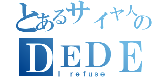 とあるサイヤ人のＤＥＤＥＥＥＮ（Ｉ ｒｅｆｕｓｅ）