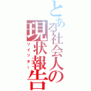 とある社会人の現状報告（ツイッター）