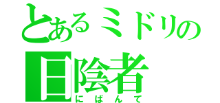 とあるミドリの日陰者（にばんて）